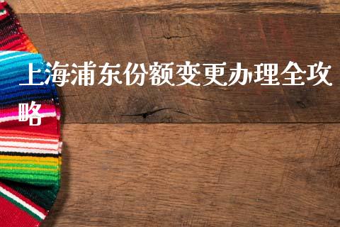 上海浦东份额变更办理全攻略_https://wap.gongyisiwang.com_概念板块_第1张