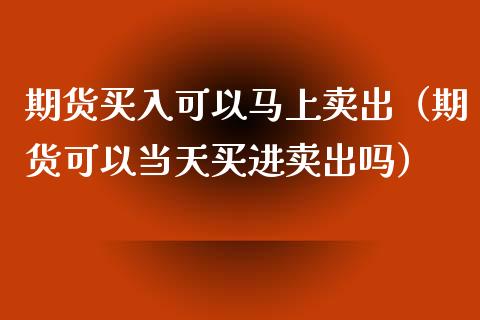 期货买入可以马上卖出（期货可以当天买进卖出吗）_https://wap.gongyisiwang.com_个股行情_第1张