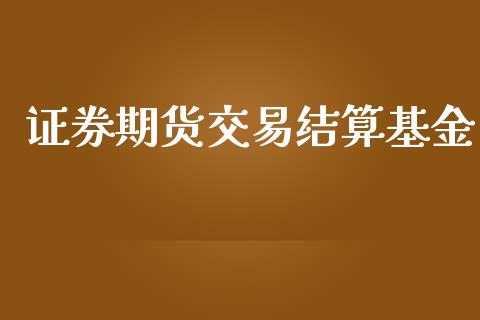 证券期货交易结算基金_https://wap.gongyisiwang.com_金融科技_第1张