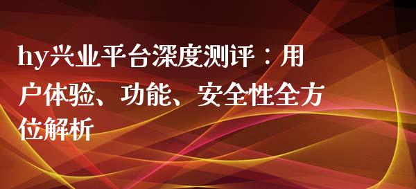 hy兴业平台深度测评：用户体验、功能、安全性全方位解析_https://wap.gongyisiwang.com_大盘分析_第1张