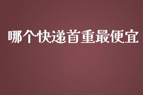 哪个快递首重最便宜_https://wap.gongyisiwang.com_保险理财_第1张