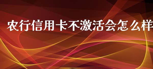 农行信用卡不激活会怎么样_https://wap.gongyisiwang.com_理财规划_第1张