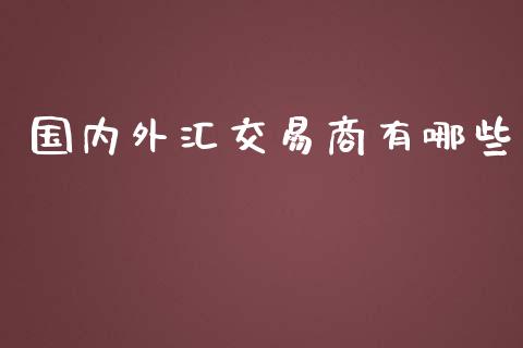 国内外汇交易商有哪些_https://wap.gongyisiwang.com_概念板块_第1张