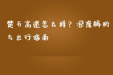 楚天高速怎么样?深度解析与出行指南_保险理财_第1张_大盘分析_个股行情_概念板块_股市新闻 楚天高速怎么样?深度解析与出行指南_https://wap.gongyisiwang.com_保险理财_第1张