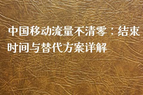 中国移动流量不清零：结束时间与替代方案详解_https://wap.gongyisiwang.com_概念板块_第1张