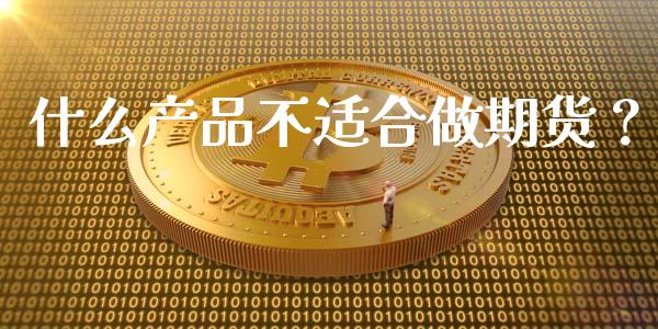 什么产品不适合做期货？_https://wap.gongyisiwang.com_保险理财_第1张