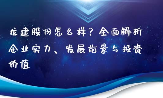 龙建股份怎么样？全面解析企业实力、发展前景与投资价值_https://wap.gongyisiwang.com_美原油直播_第1张