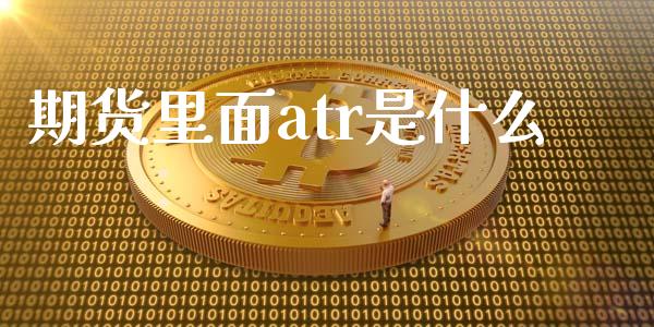 期货里面atr是什么_https://wap.gongyisiwang.com_理财规划_第1张