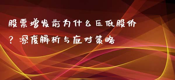 股票增发前为什么压低股价？深度解析与应对策略_https://wap.gongyisiwang.com_美原油直播_第1张