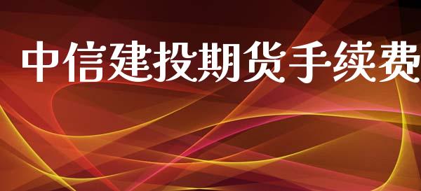 中信建投期货手续费_https://wap.gongyisiwang.com_理财规划_第1张