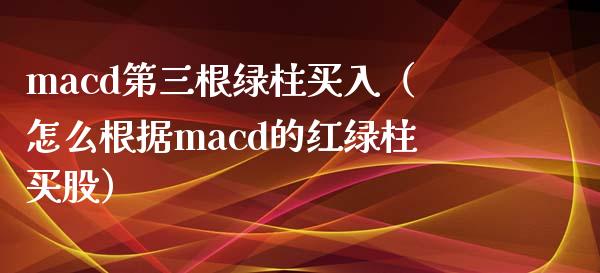 macd第三根绿柱买入（怎么根据macd的红绿柱买股）_https://wap.gongyisiwang.com_大盘分析_第1张