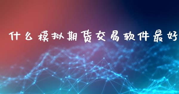 什么模拟期货交易软件最好_https://wap.gongyisiwang.com_大盘分析_第1张