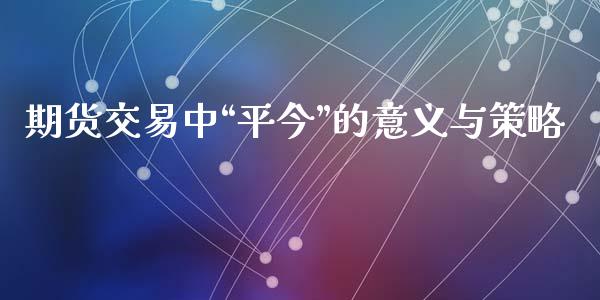 期货交易中“平今”的意义与策略_https://wap.gongyisiwang.com_理财规划_第1张