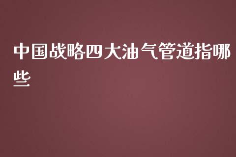 中国战略四大油气管道指哪些_https://wap.gongyisiwang.com_大盘分析_第1张