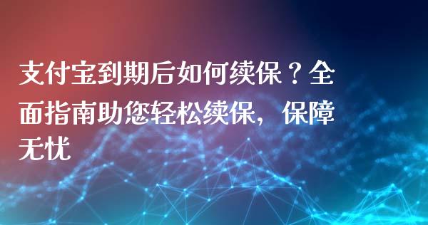 支付宝到期后如何续保?全面指南助您轻松续保,保障无忧_大盘分析_第1张_大盘分析_个股行情_概念板块_股市新闻 支付宝到期后如何续保?全面指南助您轻松续保,保障无忧_https://wap.gongyisiwang.com_大盘分析_第1张