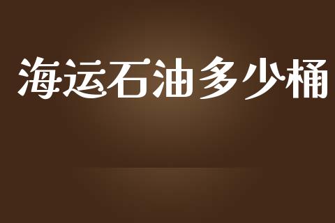 海运石油多少桶_https://wap.gongyisiwang.com_股市新闻_第1张