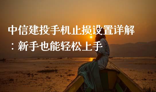 中信建投手机止损设置详解：新手也能轻松上手_https://wap.gongyisiwang.com_个股行情_第1张