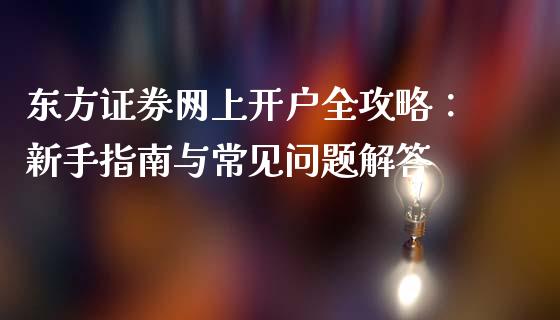 东方证券网上开户全攻略：新手指南与常见问题解答_https://wap.gongyisiwang.com_金融科技_第1张