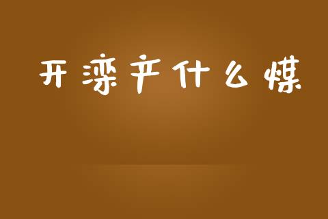 开滦产什么煤_https://wap.gongyisiwang.com_美原油直播_第1张