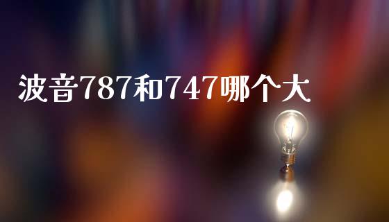 波音787和747哪个大_https://wap.gongyisiwang.com_美原油直播_第1张