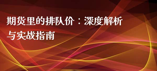 期货里的排队价：深度解析与实战指南_https://wap.gongyisiwang.com_股市新闻_第1张