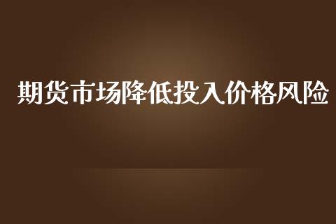 期货市场降低投入价格风险_https://wap.gongyisiwang.com_保险理财_第1张