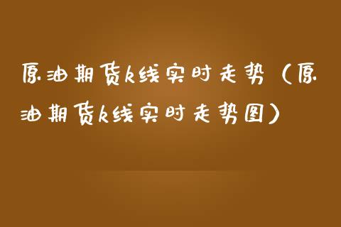 原油期货k线实时走势（原油期货k线实时走势图）_https://wap.gongyisiwang.com_大盘分析_第1张