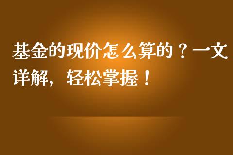 基金的现价怎么算的?一文详解,轻松掌握!_概念板块_第1张_大盘分析_个股行情_概念板块_股市新闻 基金的现价怎么算的?一文详解,轻松掌握!_https://wap.gongyisiwang.com_概念板块_第1张