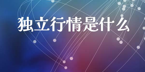 独立行情是什么_https://wap.gongyisiwang.com_金融科技_第1张