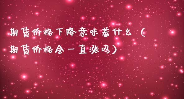 期货价格下降意味着什么（期货价格会一直涨吗）_https://wap.gongyisiwang.com_理财规划_第1张