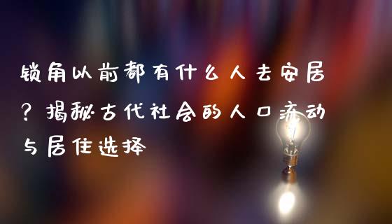 锁角以前都有什么人去安居？揭秘古代社会的人口流动与居住选择_https://wap.gongyisiwang.com_保险理财_第1张