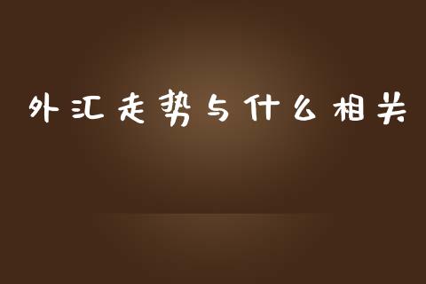 外汇走势与什么相关_https://wap.gongyisiwang.com_美原油直播_第1张