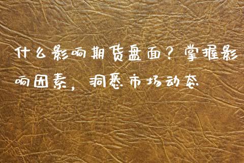 什么影响期货盘面？掌握影响因素，洞悉市场动态_https://wap.gongyisiwang.com_金融科技_第1张