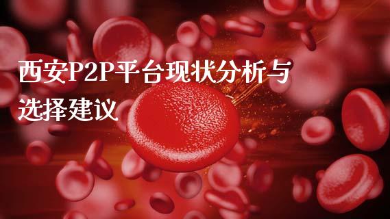 西安P2P平台现状分析与选择建议_https://wap.gongyisiwang.com_理财规划_第1张