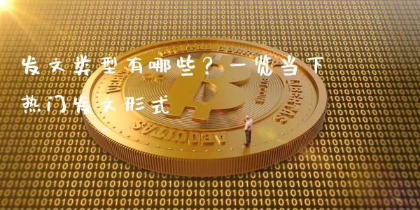 发文类型有哪些?一览当下热门发文形式_个股行情_第1张_大盘分析_个股行情_概念板块_股市新闻 发文类型有哪些?一览当下热门发文形式_https://wap.gongyisiwang.com_个股行情_第1张