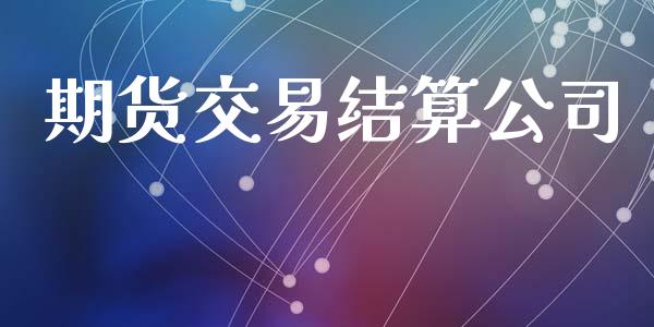 期货交易结算公司_https://wap.gongyisiwang.com_概念板块_第1张