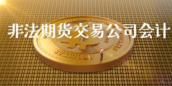 非法期货交易公司会计_https://wap.gongyisiwang.com_股市新闻_第1张