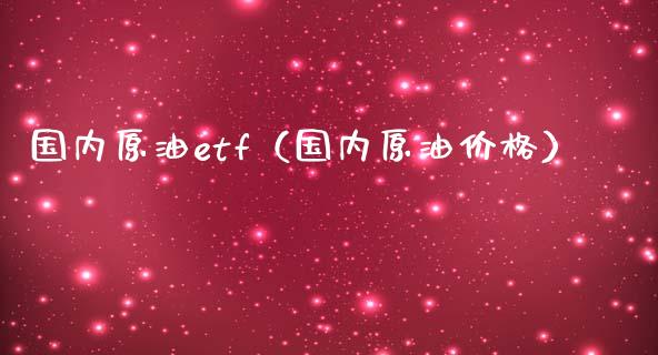 国内原油etf（国内原油价格）_https://wap.gongyisiwang.com_股市新闻_第1张