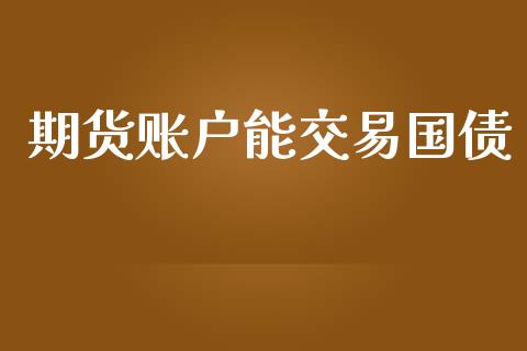 期货账户能交易国债_https://wap.gongyisiwang.com_概念板块_第1张