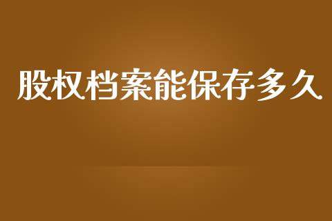 股权档案能保存多久_https://wap.gongyisiwang.com_大盘分析_第1张