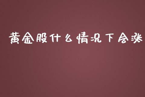 黄金股什么情况下会涨_https://wap.gongyisiwang.com_美原油直播_第1张