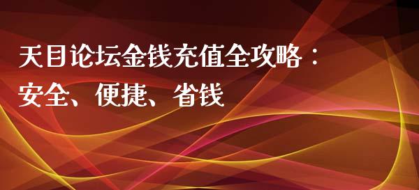 天目论坛金钱充值全攻略：安全、便捷、省钱_https://wap.gongyisiwang.com_大盘分析_第1张