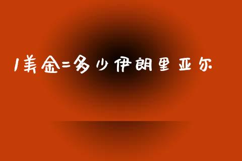 1美金=多少伊朗里亚尔_https://wap.gongyisiwang.com_金融科技_第1张