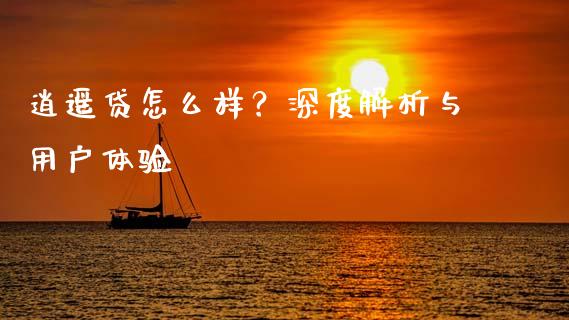 逍遥贷怎么样？深度解析与用户体验_https://wap.gongyisiwang.com_大盘分析_第1张