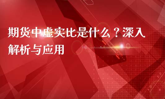 期货中虚实比是什么？深入解析与应用_https://wap.gongyisiwang.com_美原油直播_第1张