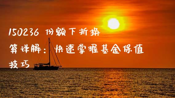 150236 份额下折换算详解：快速掌握基金保值技巧_https://wap.gongyisiwang.com_股市新闻_第1张