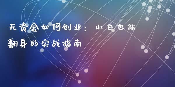 无资金如何创业:小白也能翻身的实战指南_保险理财_第1张_大盘分析_个股行情_概念板块_股市新闻 无资金如何创业:小白也能翻身的实战指南_https://wap.gongyisiwang.com_保险理财_第1张