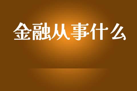 金融从事什么_https://wap.gongyisiwang.com_概念板块_第1张