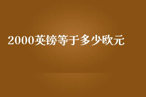 2000英镑等于多少欧元_https://wap.gongyisiwang.com_大盘分析_第1张