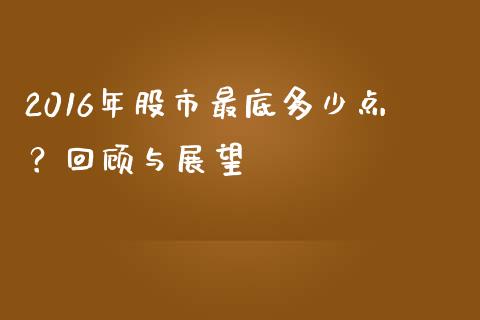 2016年股市最底多少点？回顾与展望_https://wap.gongyisiwang.com_概念板块_第1张